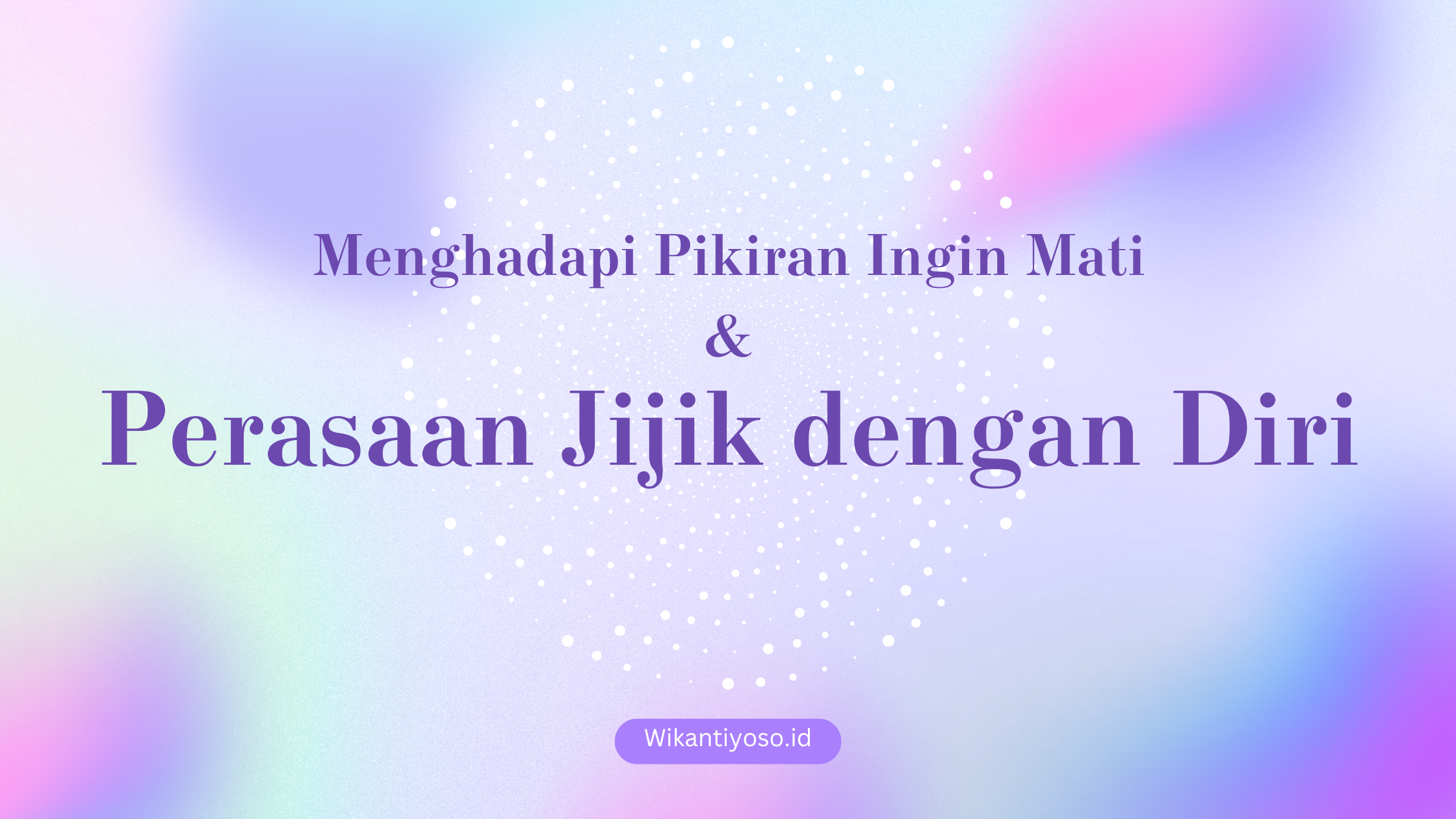Menghadapi Pikiran Ingin Mati dan Perasaan Jijik dengan Diri